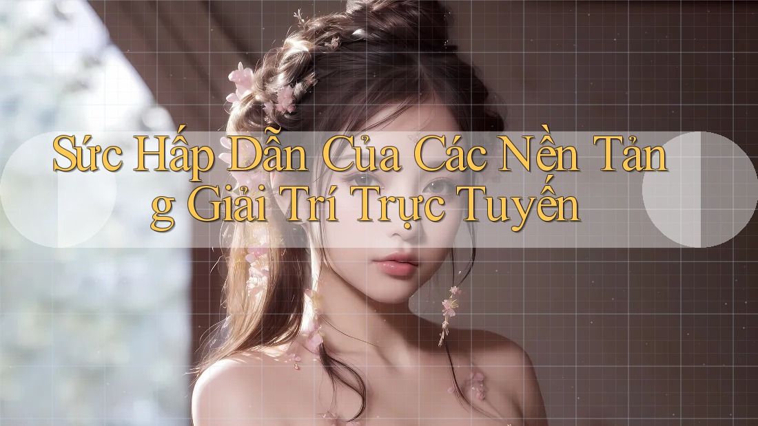 Sức Hấp Dẫn Của Các Nền Tảng Giải Trí Trực Tuyến