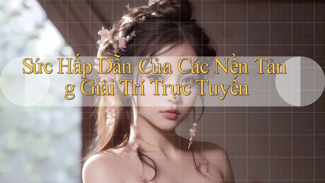 Sức Hấp Dẫn Của Các Nền Tảng Giải Trí Trực Tuyến Sức Hấp Dẫn Của Các Nền Tảng Giải Trí Trực Tuyến