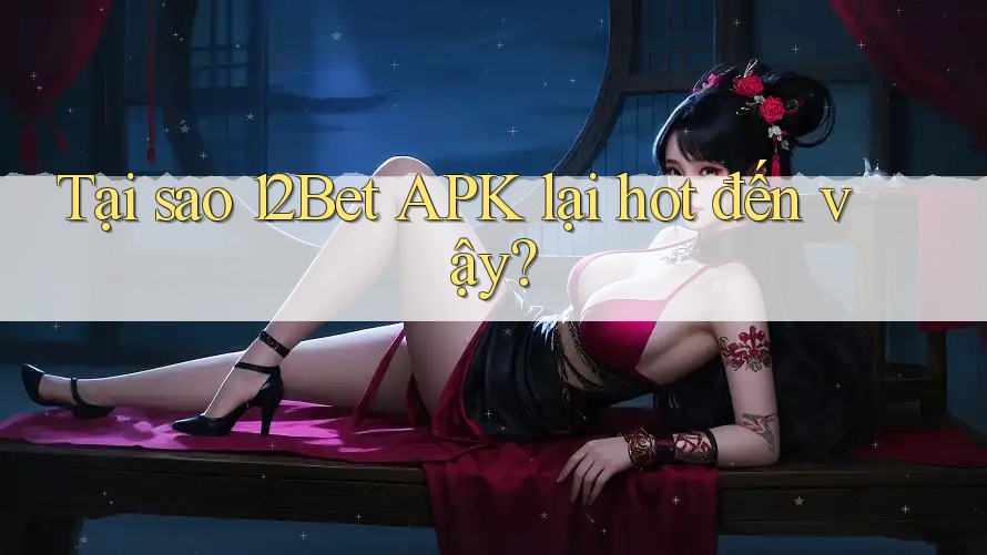 Tại sao 12Bet APK lại hot đến vậy? Tại sao 12Bet APK lại hot đến vậy?