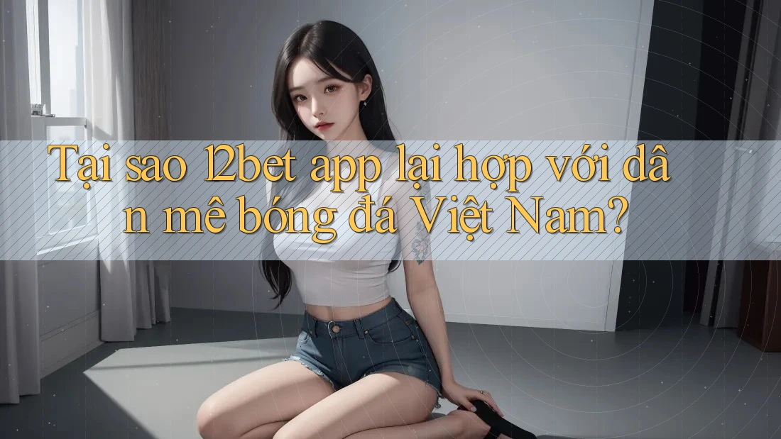 Tại sao 12bet app lại hợp với dân mê bóng đá Việt Nam? Tại sao 12bet app lại hợp với dân mê bóng đá Việt Nam?