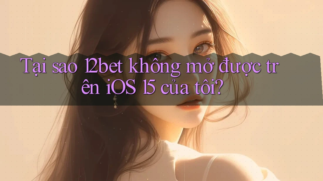 Tại sao 12bet không mở được trên iOS 15 của tôi? Tại sao 12bet không mở được trên iOS 15 của tôi?