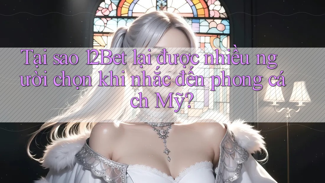 Tại sao 12Bet lại được nhiều người chọn khi nhắc đến phong cách Mỹ? Tại sao 12Bet lại được nhiều người chọn khi nhắc đến phong cách Mỹ?