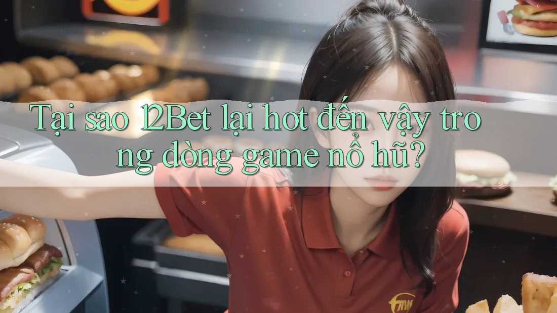 Tại sao 12Bet lại hot đến vậy trong dòng game nổ hũ? Tại sao 12Bet lại hot đến vậy trong dòng game nổ hũ?