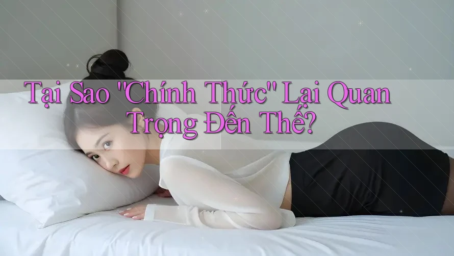 Tại Sao “Chính Thức” Lại Quan Trọng Đến Thế? Tại Sao “Chính Thức” Lại Quan Trọng Đến Thế?