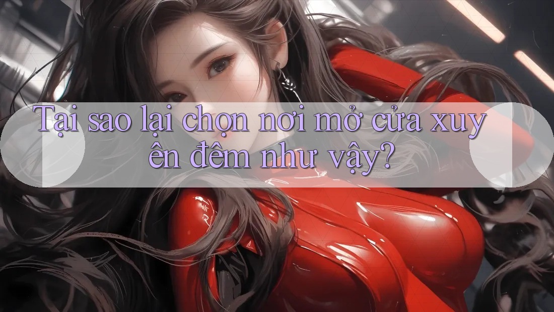 Tại sao lại chọn nơi mở cửa xuyên đêm như vậy? Tại sao lại chọn nơi mở cửa xuyên đêm như vậy?