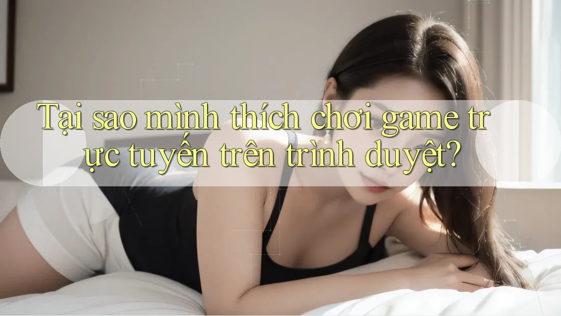 Tại sao mình thích chơi game trực tuyến trên trình duyệt?