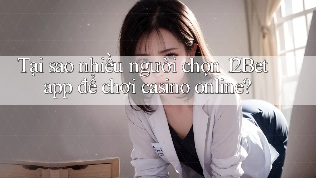 Tại sao nhiều người chọn 12Bet app để chơi casino online? Tại sao nhiều người chọn 12Bet app để chơi casino online?