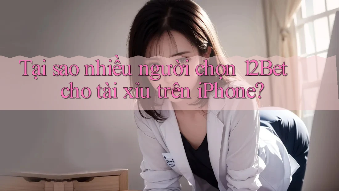 Tại sao nhiều người chọn 12Bet cho tài xỉu trên iPhone? Tại sao nhiều người chọn 12Bet cho tài xỉu trên iPhone?