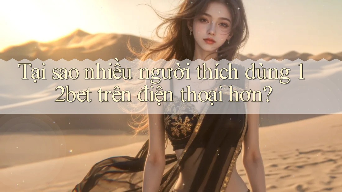 Tại sao nhiều người thích dùng 12bet trên điện thoại hơn? Tại sao nhiều người thích dùng 12bet trên điện thoại hơn?
