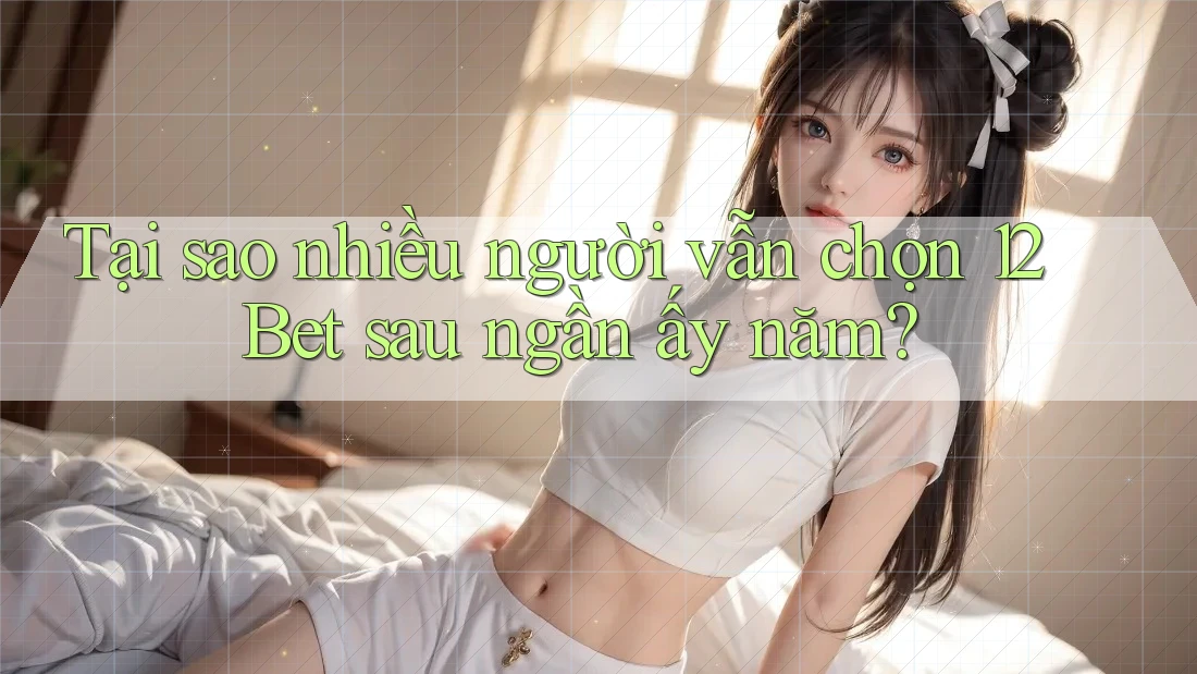 Tại sao nhiều người vẫn chọn 12Bet sau ngần ấy năm? Tại sao nhiều người vẫn chọn 12Bet sau ngần ấy năm?