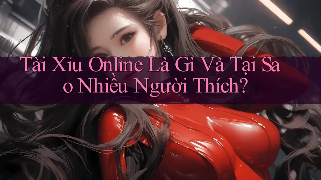 Tài Xỉu Online Là Gì Và Tại Sao Nhiều Người Thích? Tài Xỉu Online Là Gì Và Tại Sao Nhiều Người Thích?