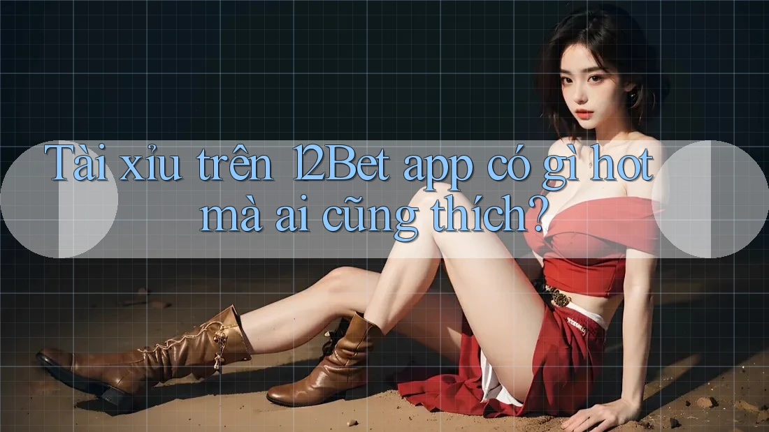 Tài xỉu trên 12Bet app có gì hot mà ai cũng thích? Tài xỉu trên 12Bet app có gì hot mà ai cũng thích?