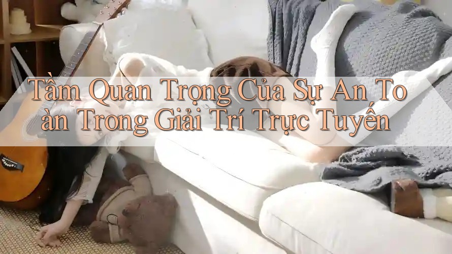 Tầm Quan Trọng Của Sự An Toàn Trong Giải Trí Trực Tuyến Tầm Quan Trọng Của Sự An Toàn Trong Giải Trí Trực Tuyến