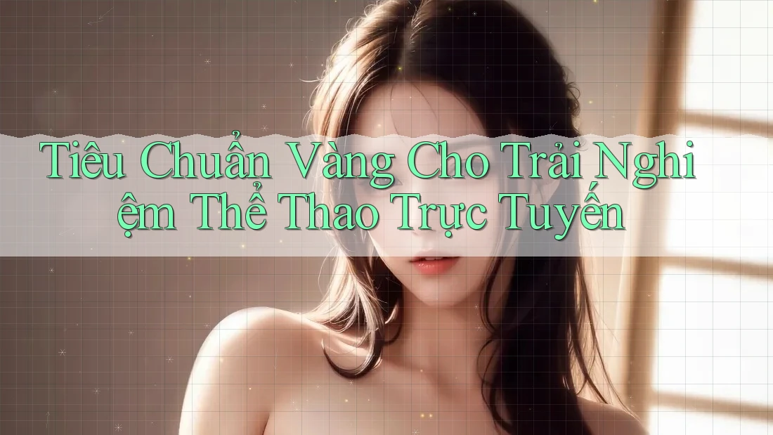 Tiêu Chuẩn Vàng Cho Trải Nghiệm Thể Thao Trực Tuyến Tiêu Chuẩn Vàng Cho Trải Nghiệm Thể Thao Trực Tuyến