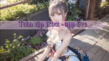 Toàn tập 12bet   app live
