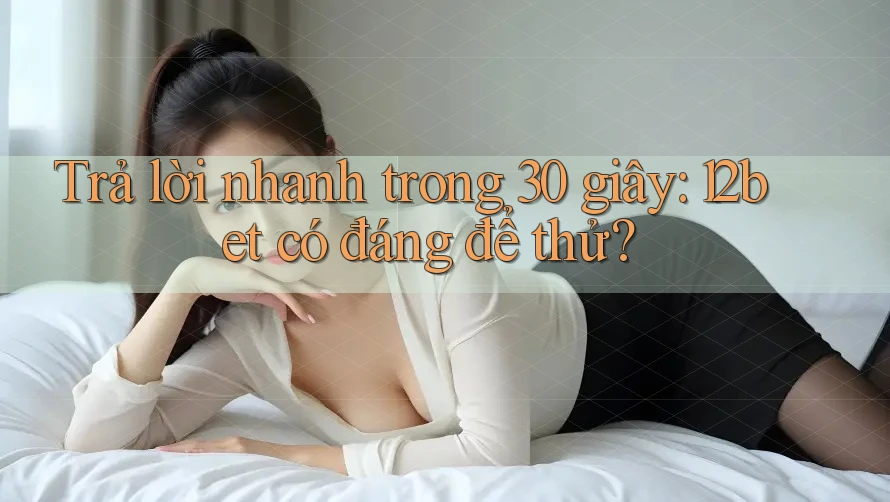 Trả lời nhanh trong 30 giây: 12bet có đáng để thử? Trả lời nhanh trong 30 giây: 12bet có đáng để thử?