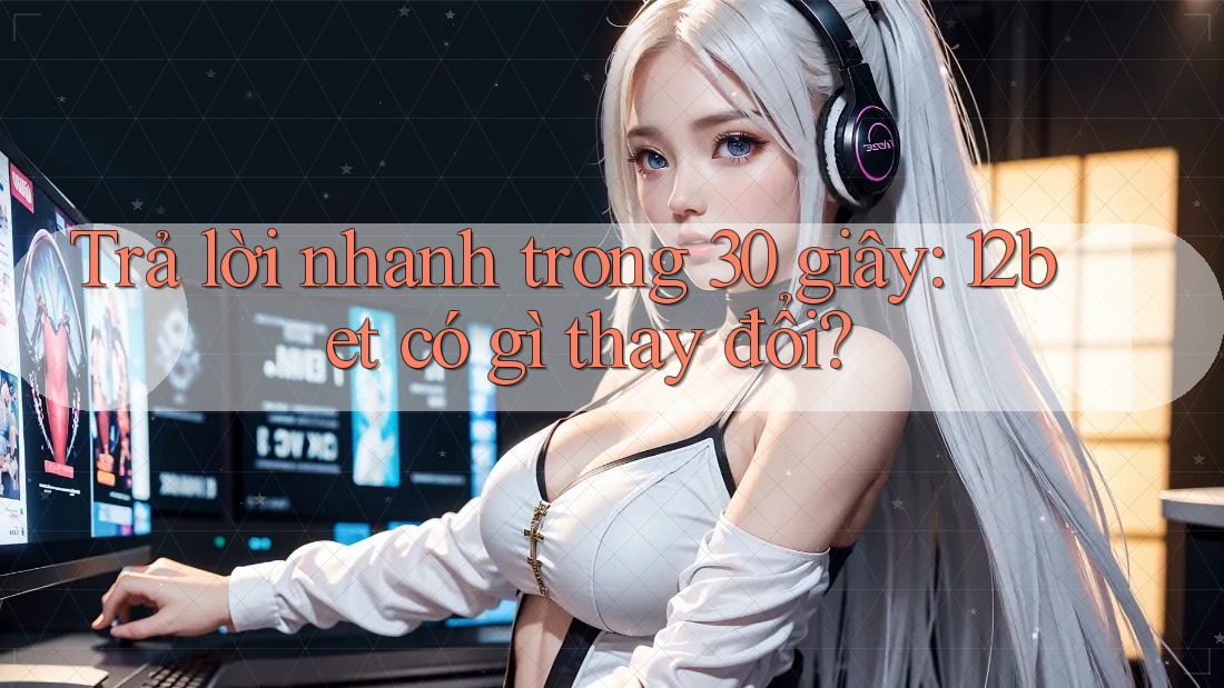 Trả lời nhanh trong 30 giây: 12bet có gì thay đổi? Trả lời nhanh trong 30 giây: 12bet có gì thay đổi?