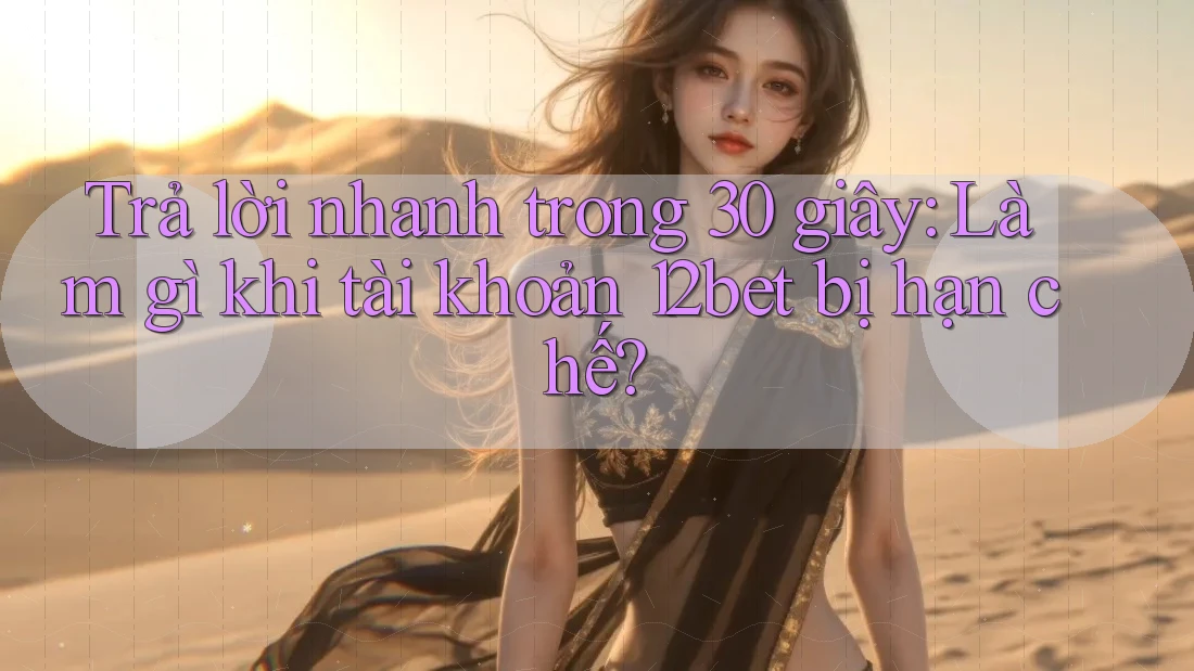 Trả lời nhanh trong 30 giây: Làm gì khi tài khoản 12bet bị hạn chế? Trả lời nhanh trong 30 giây: Làm gì khi tài khoản 12bet bị hạn chế?