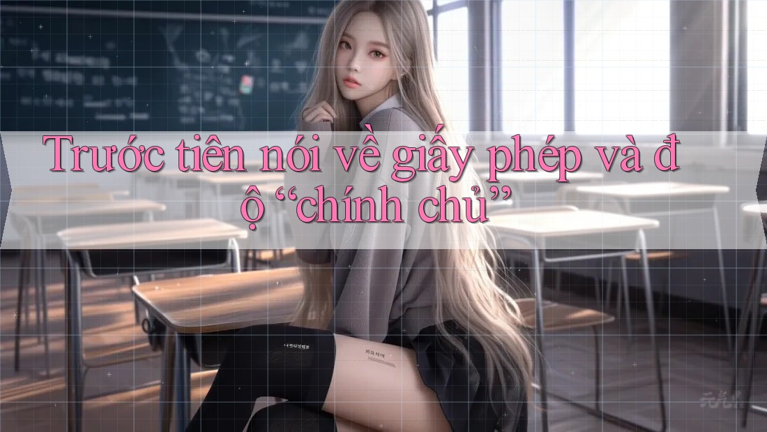 Trước tiên nói về giấy phép và độ “chính chủ” Trước tiên nói về giấy phép và độ “chính chủ”