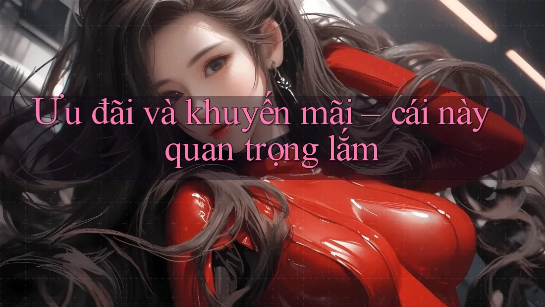 Ưu đãi và khuyến mãi – cái này quan trọng lắm Ưu đãi và khuyến mãi – cái này quan trọng lắm