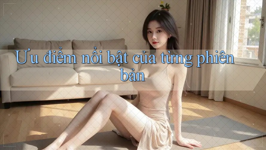 Ưu điểm nổi bật của từng phiên bản Ưu điểm nổi bật của từng phiên bản