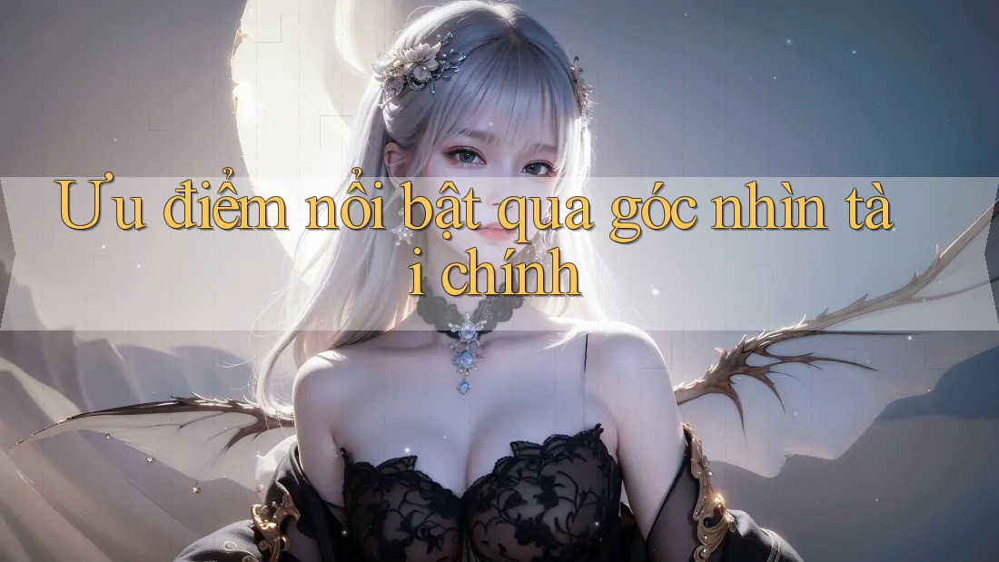 Ưu điểm nổi bật qua góc nhìn tài chính Ưu điểm nổi bật qua góc nhìn tài chính