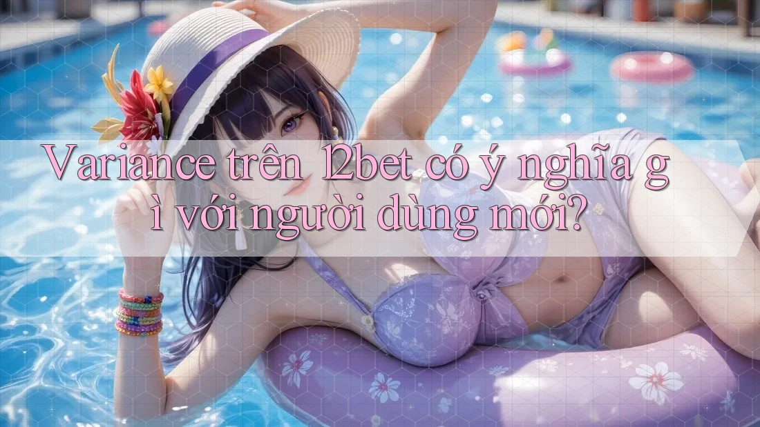 Variance trên 12bet có ý nghĩa gì với người dùng mới? Variance trên 12bet có ý nghĩa gì với người dùng mới?