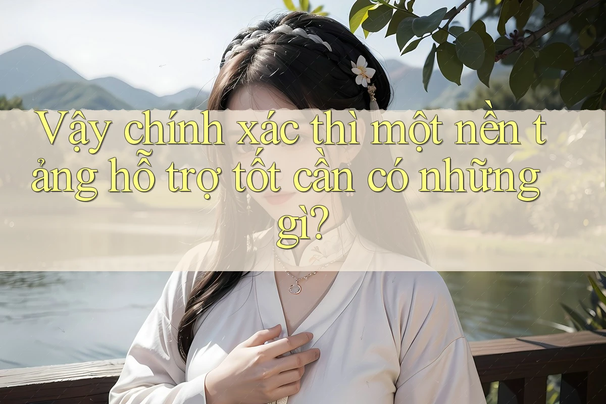 Vậy chính xác thì một nền tảng hỗ trợ tốt cần có những gì? Vậy chính xác thì một nền tảng hỗ trợ tốt cần có những gì?