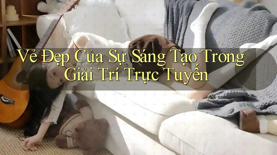 Vẻ Đẹp Của Sự Sáng Tạo Trong Giải Trí Trực Tuyến Vẻ Đẹp Của Sự Sáng Tạo Trong Giải Trí Trực Tuyến