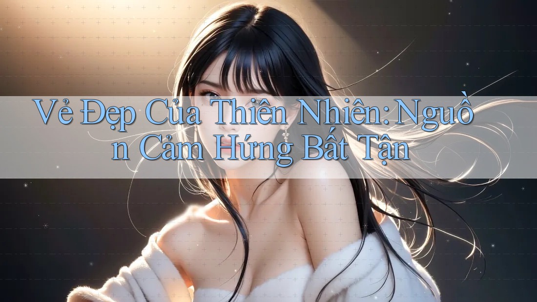 Vẻ Đẹp Của Thiên Nhiên: Nguồn Cảm Hứng Bất Tận Vẻ Đẹp Của Thiên Nhiên: Nguồn Cảm Hứng Bất Tận
