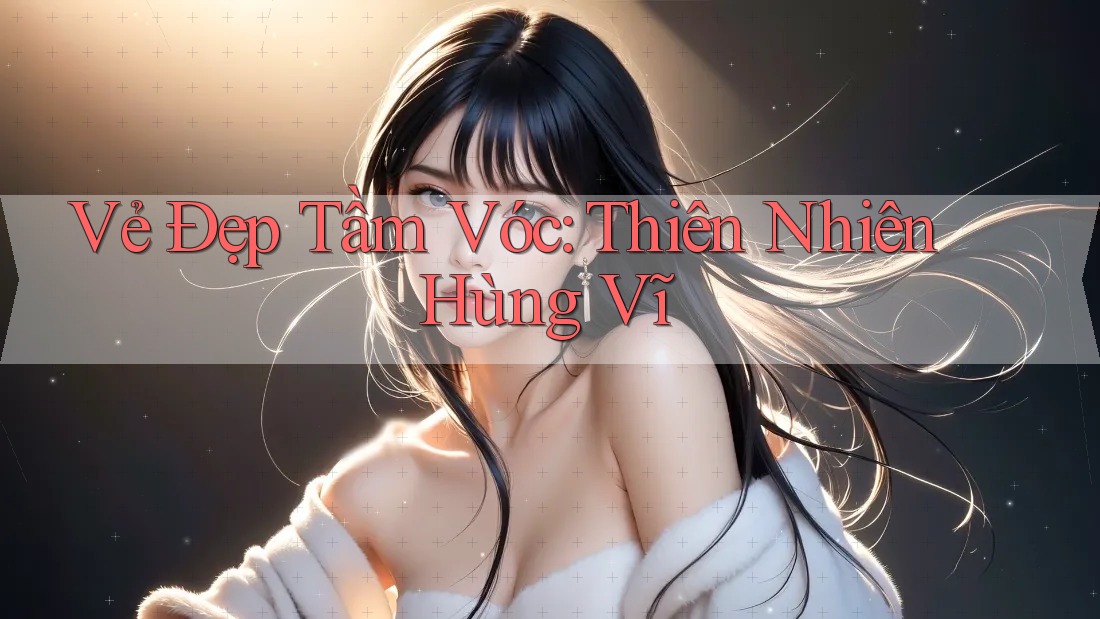 Vẻ Đẹp Tầm Vóc: Thiên Nhiên Hùng Vĩ