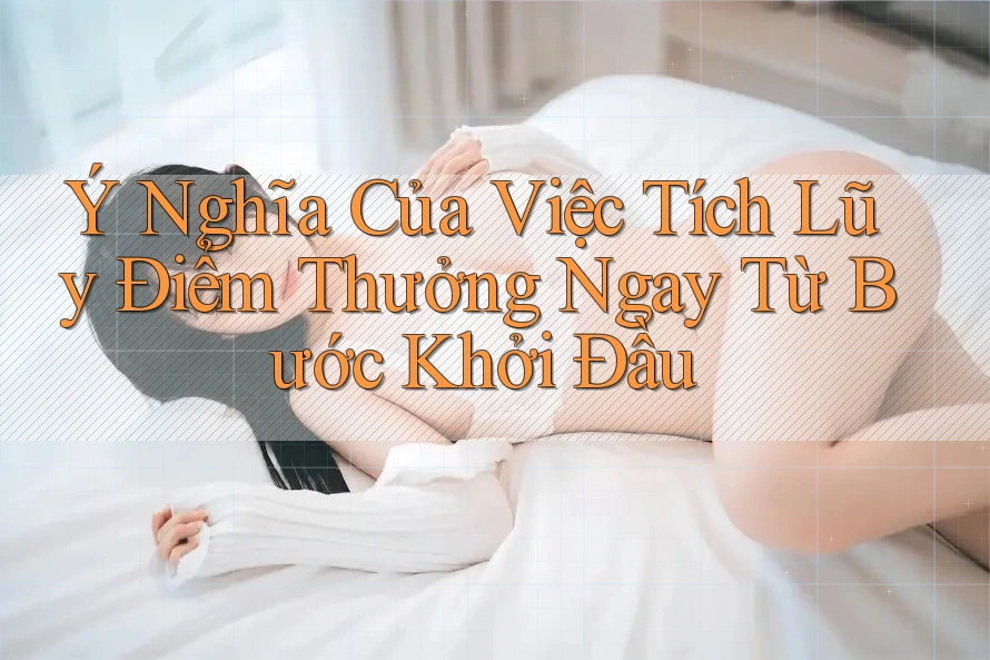 Ý Nghĩa Của Việc Tích Lũy Điểm Thưởng Ngay Từ Bước Khởi Đầu